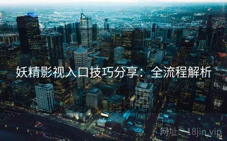 妖精影视入口技巧分享：全流程解析