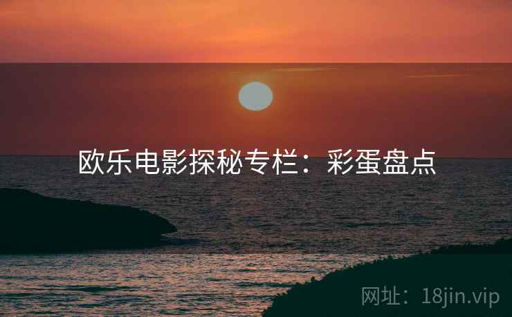 欧乐电影探秘专栏：彩蛋盘点