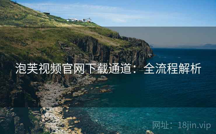 泡芙视频官网下载通道：全流程解析