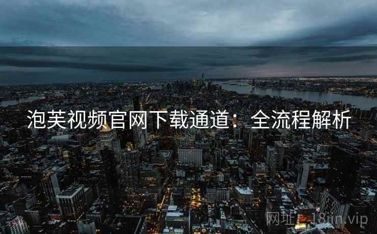 泡芙视频官网下载通道：全流程解析