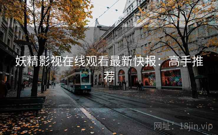 妖精影视在线观看最新快报：高手推荐