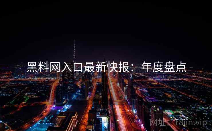 黑料网入口最新快报：年度盘点