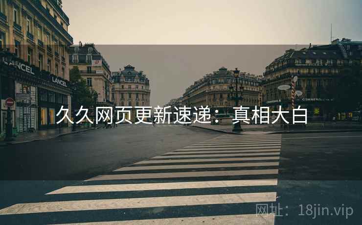 久久网页更新速递：真相大白