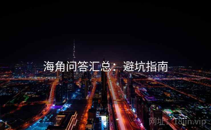 海角问答汇总：避坑指南