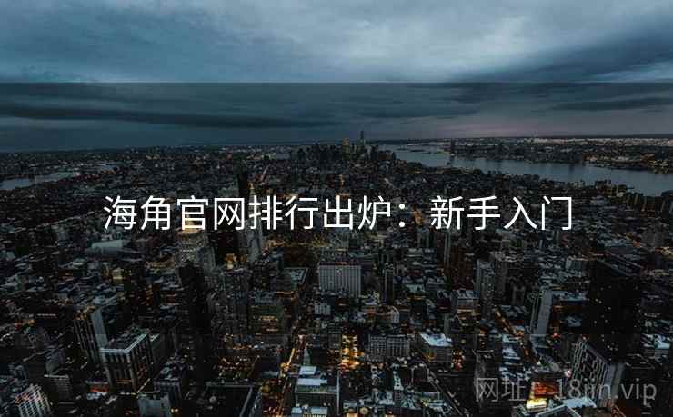 海角官网排行出炉：新手入门