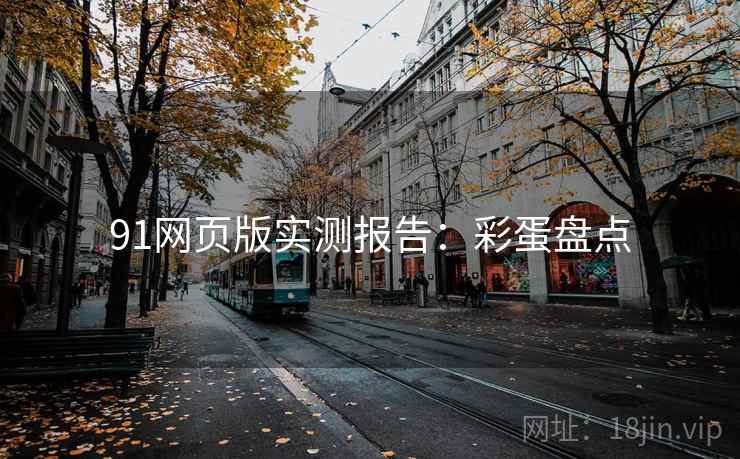 91网页版实测报告：彩蛋盘点