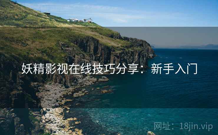 妖精影视在线技巧分享：新手入门