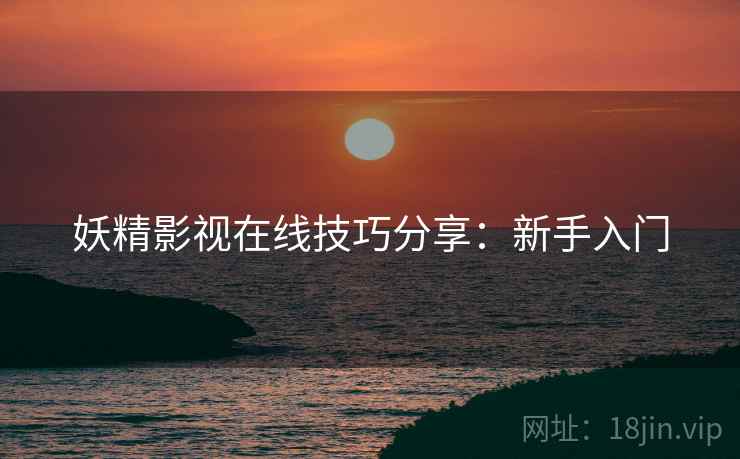 妖精影视在线技巧分享：新手入门