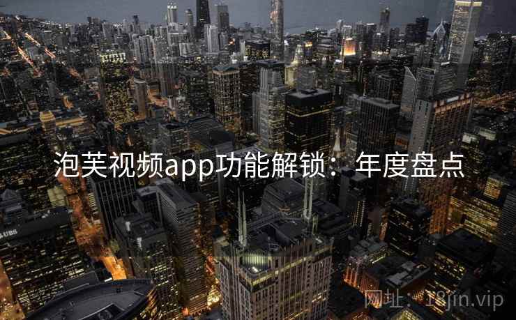 泡芙视频app功能解锁：年度盘点