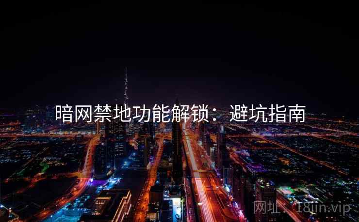 暗网禁地功能解锁：避坑指南
