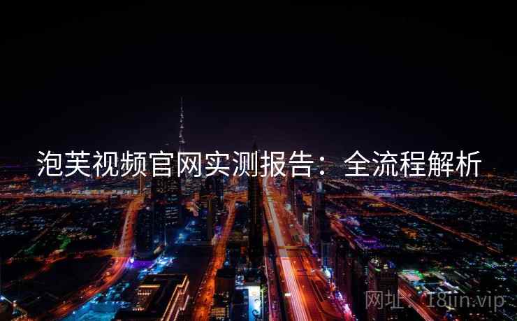 泡芙视频官网实测报告：全流程解析