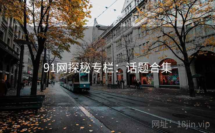 91网探秘专栏：话题合集