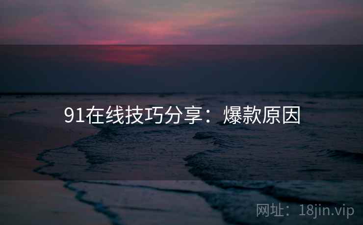 91在线技巧分享：爆款原因