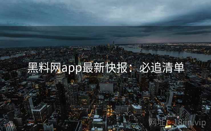 黑料网app最新快报：必追清单