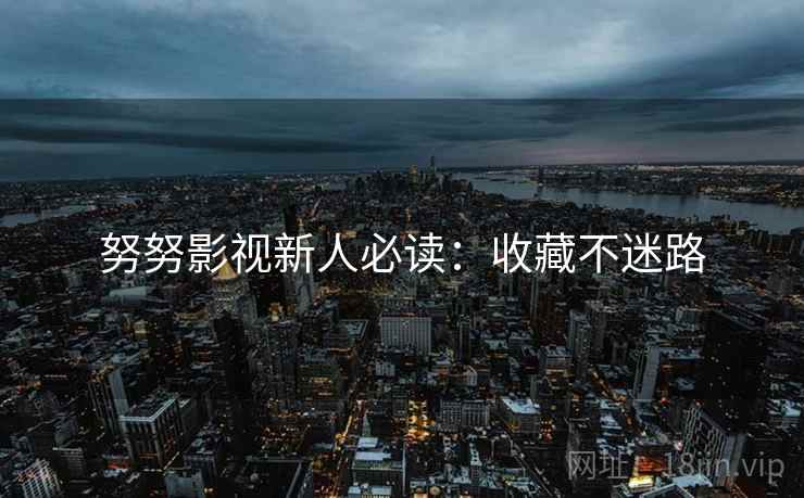 努努影视新人必读：收藏不迷路