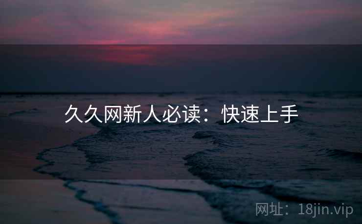 久久网新人必读：快速上手