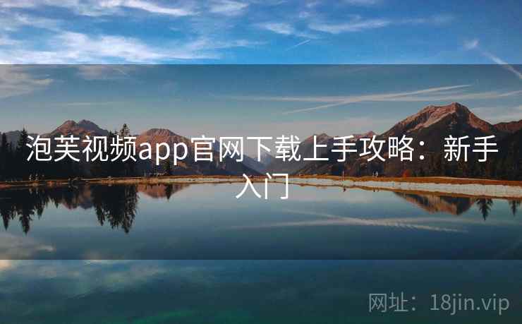 泡芙视频app官网下载上手攻略：新手入门