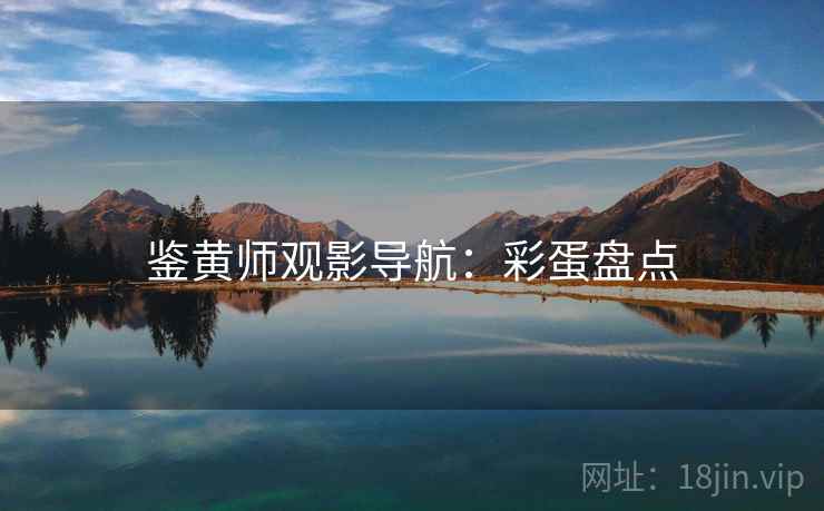 鉴黄师观影导航：彩蛋盘点
