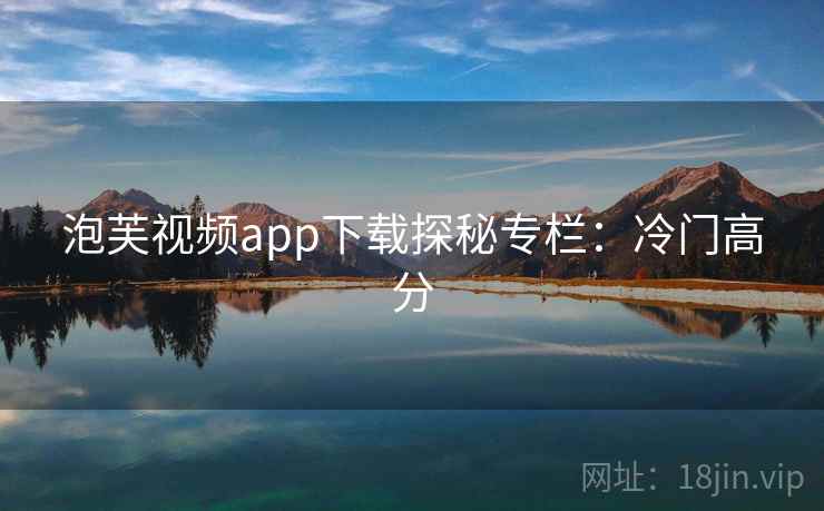 泡芙视频app下载探秘专栏：冷门高分