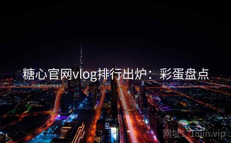 糖心官网vlog排行出炉：彩蛋盘点
