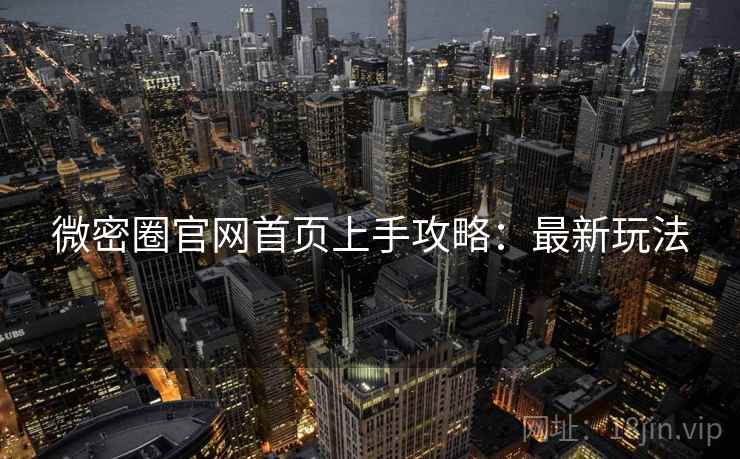 微密圈官网首页上手攻略：最新玩法