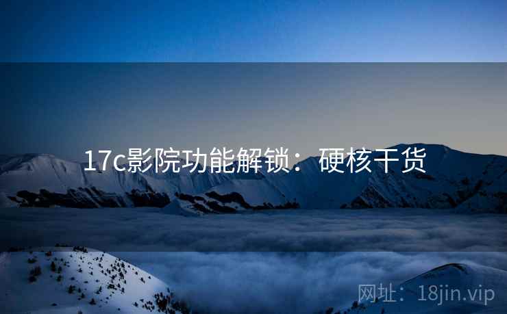 17c影院功能解锁：硬核干货