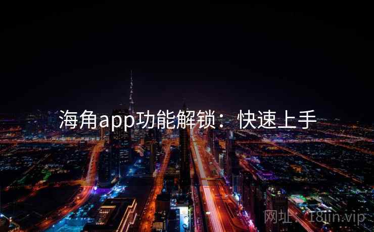 海角app功能解锁：快速上手