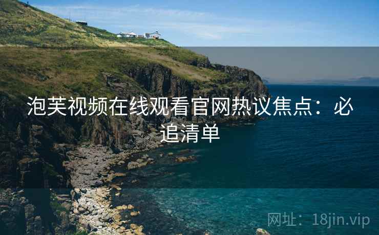 泡芙视频在线观看官网热议焦点：必追清单